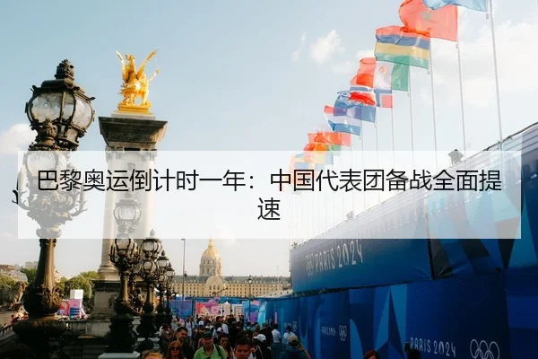 巴黎奥运倒计时一年：中国代表团备战全面提速