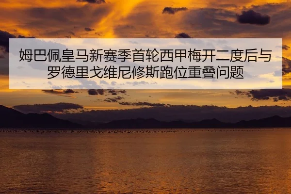 姆巴佩皇马新赛季首轮西甲梅开二度后与罗德里戈维尼修斯跑位重叠问题