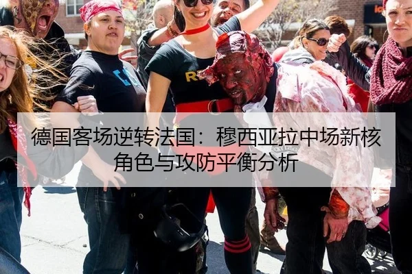 德国客场逆转法国：穆西亚拉中场新核角色与攻防平衡分析